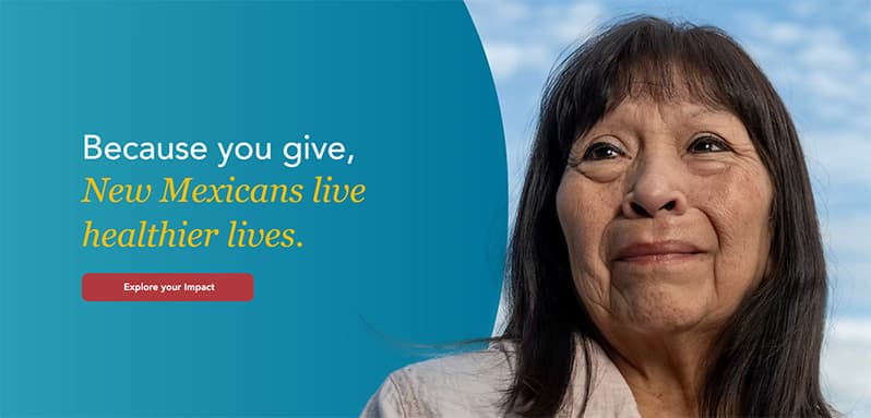 Because you give, New Mexicans live healthier lives. Explore your impact.